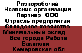 Разнорабочий › Название организации ­ Партнер, ООО › Отрасль предприятия ­ Складское хозяйство › Минимальный оклад ­ 1 - Все города Работа » Вакансии   . Кемеровская обл.,Прокопьевск г.